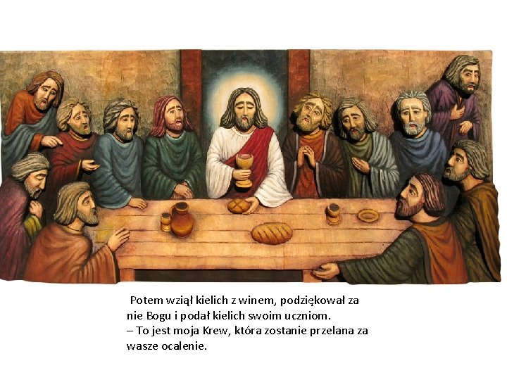 Potem wziął kielich z winem, podziękował za nie Bogu i podał kielich swoim uczniom. Potem wziął kielich z winem, podziękował za nie Bogu i podał kielich swoim uczniom.