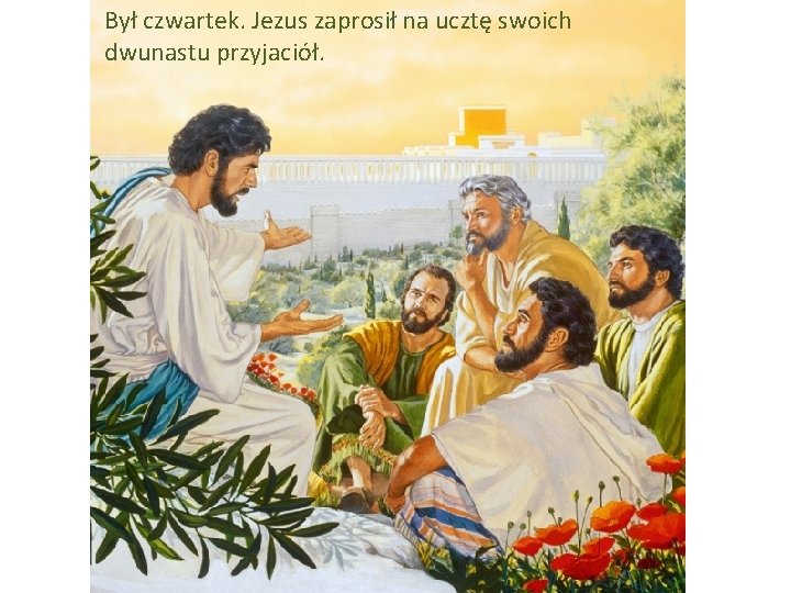 Był czwartek. Jezus zaprosił na ucztę swoich dwunastu przyjaciół. Był czwartek. Jezus zaprosił na ucztę swoich dwunastu przyjaciół.