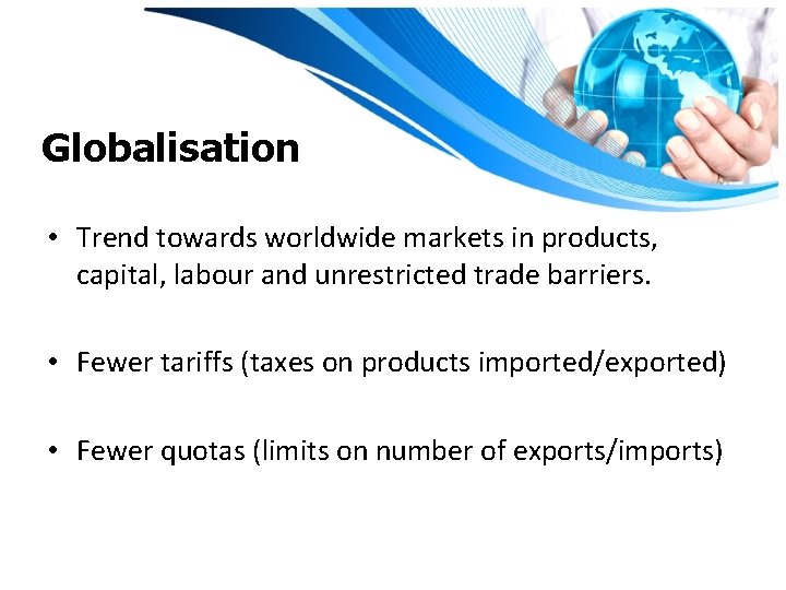 Globalisation • Trend towards worldwide markets in products, capital, labour and unrestricted trade barriers.