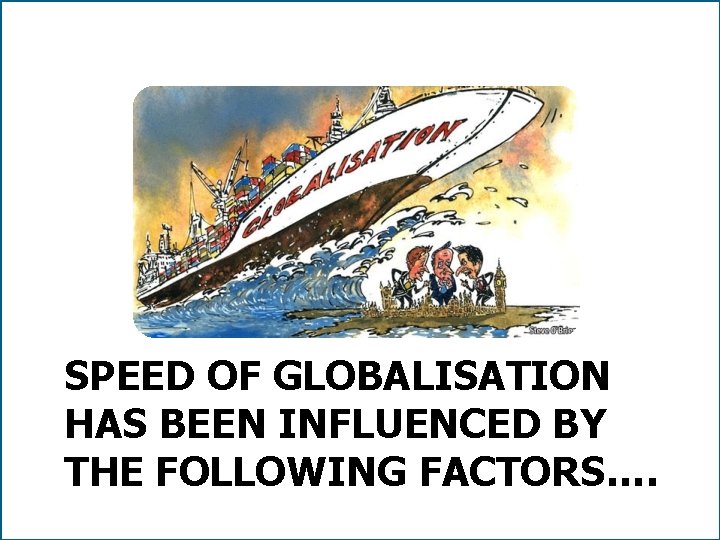 SPEED OF GLOBALISATION HAS BEEN INFLUENCED BY THE FOLLOWING FACTORS…. 