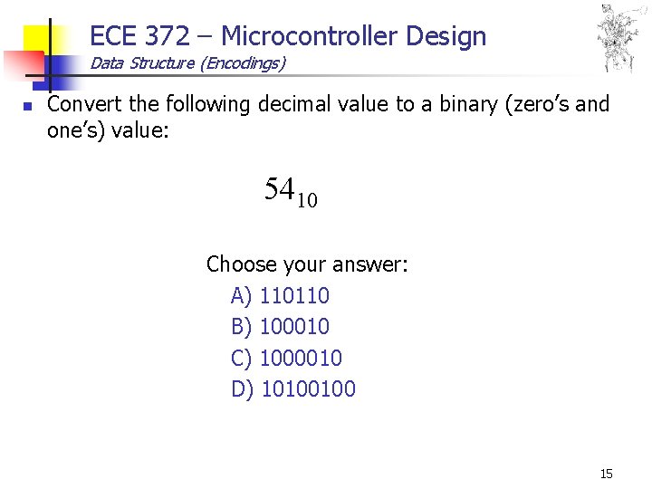 ECE 372 – Microcontroller Design Data Structure (Encodings) n Convert the following decimal value ECE 372 – Microcontroller Design Data Structure (Encodings) n Convert the following decimal value