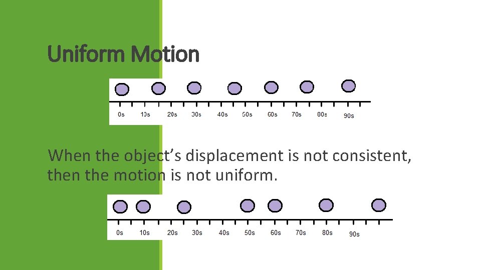 Uniform Motion When the object’s displacement is not consistent, then the motion is not
