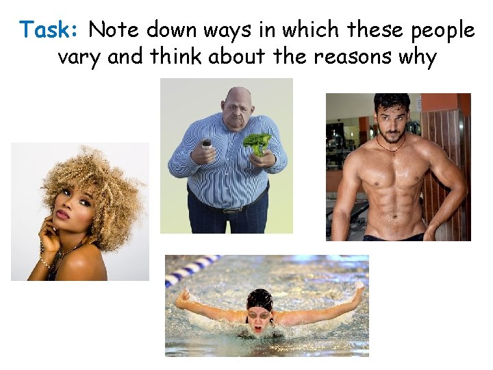Task: Note down ways in which these people vary and think about the reasons