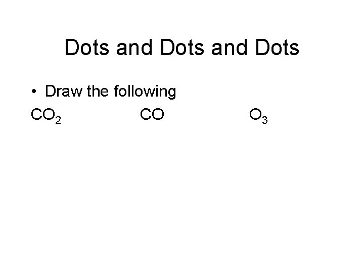 Dots and Dots • Draw the following CO 2 CO O 3 