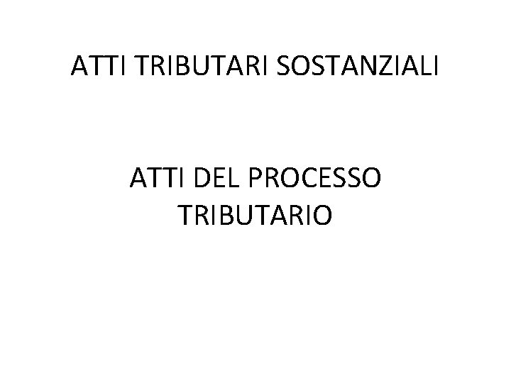 ATTI TRIBUTARI SOSTANZIALI ATTI DEL PROCESSO TRIBUTARIO 