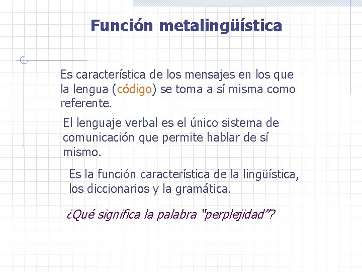 Función metalingüística Es característica de los mensajes en los que la lengua (código) se