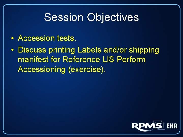 Session Objectives • Accession tests. • Discuss printing Labels and/or shipping manifest for Reference