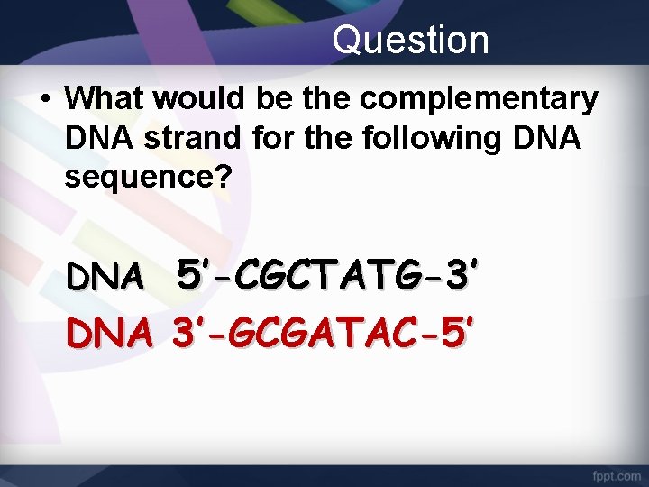 Question • What would be the complementary DNA strand for the following DNA sequence?