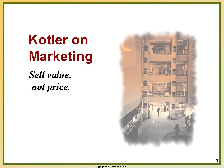 Kotler on Marketing Sell value, not price. 2 Copyright © 2003 Prentice-Hall, Inc. 