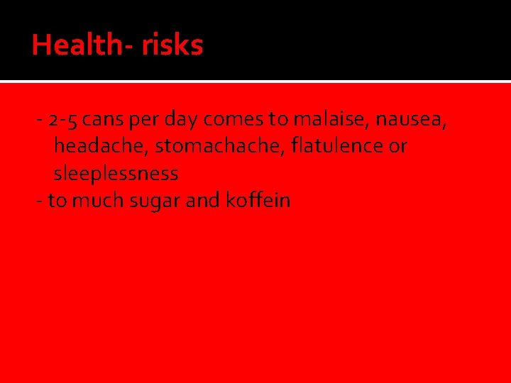 Health- risks - 2 -5 cans per day comes to malaise, nausea, headache, stomachache,