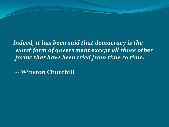 Indeed, it has been said that democracy is the worst form of government except
