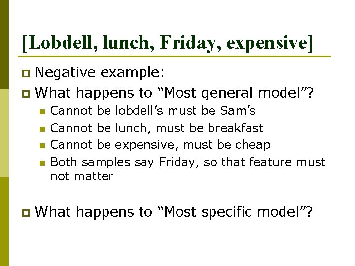 [Lobdell, lunch, Friday, expensive] Negative example: p What happens to “Most general model”? p
