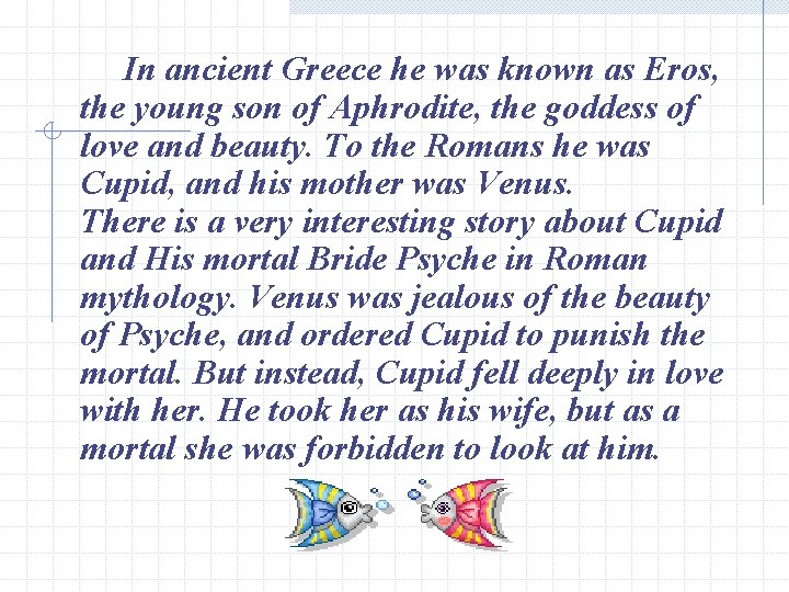 In ancient Greece he was known as Eros, the young son of Aphrodite, the