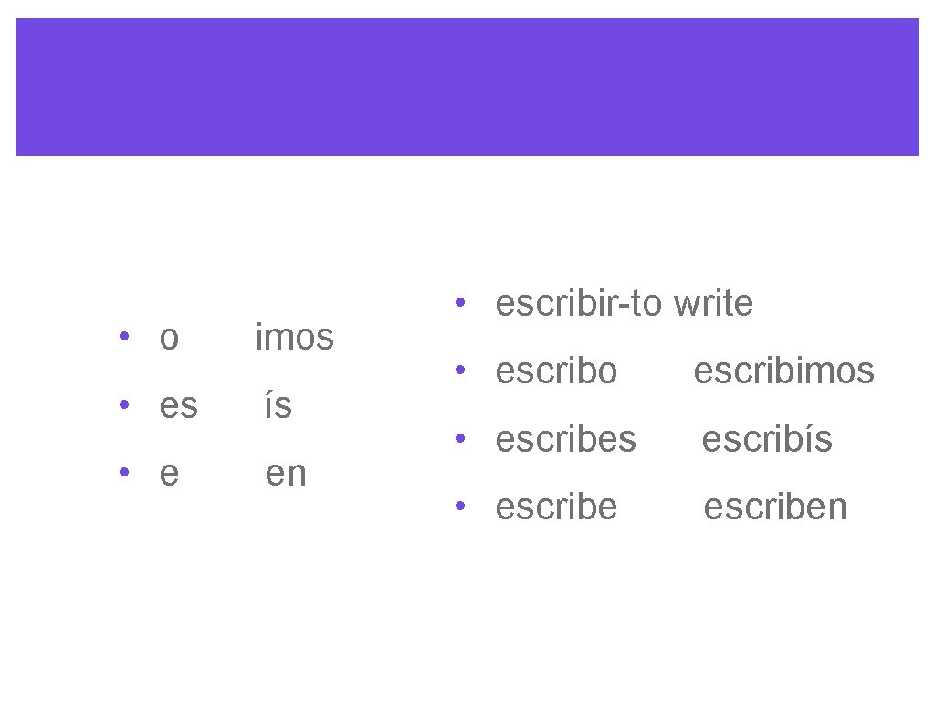 • o imos • es ís • e en • escribir-to write •