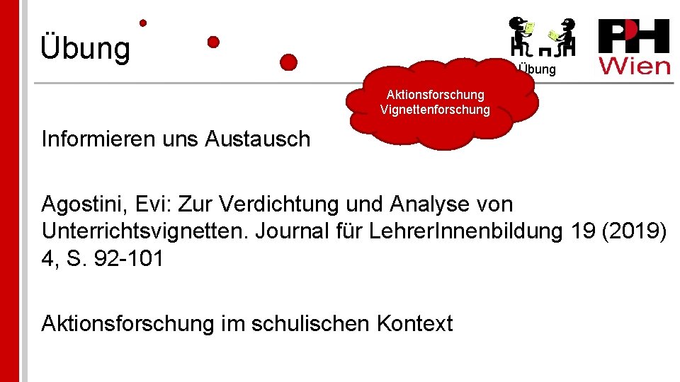 Übung Aktionsforschung Vignettenforschung Informieren uns Austausch Agostini, Evi: Zur Verdichtung und Analyse von Unterrichtsvignetten.