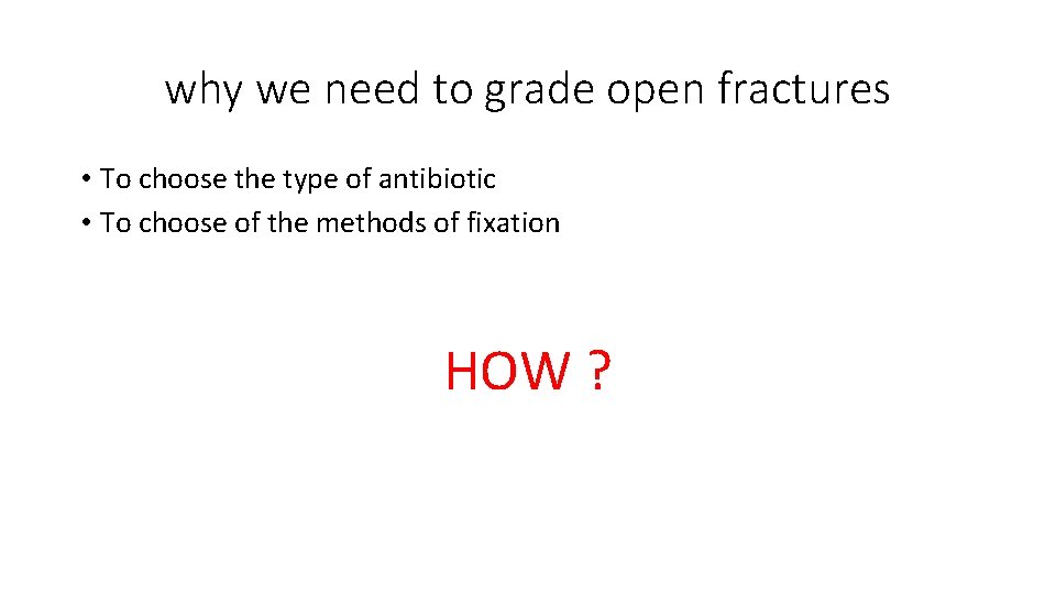 why we need to grade open fractures • To choose the type of antibiotic