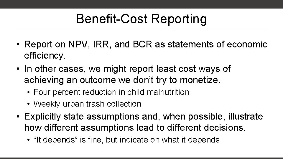 Benefit-Cost Reporting • Report on NPV, IRR, and BCR as statements of economic efficiency.