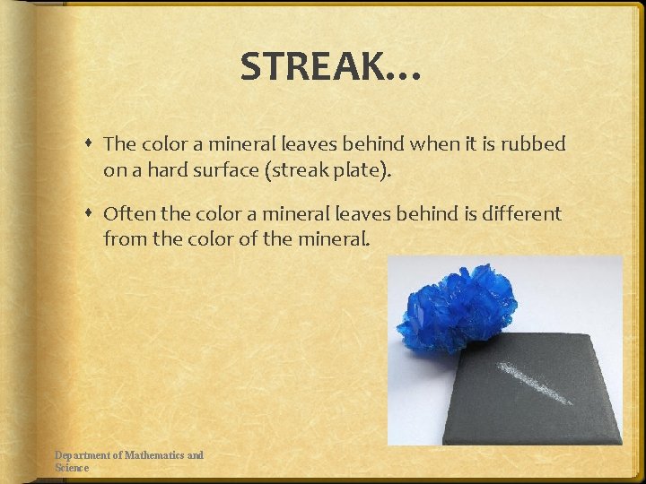 STREAK… The color a mineral leaves behind when it is rubbed on a hard