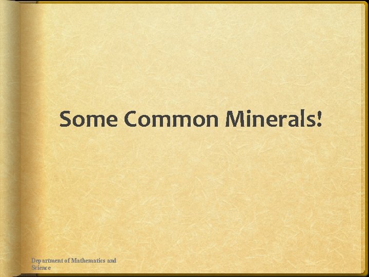 Some Common Minerals! Department of Mathematics and Science 