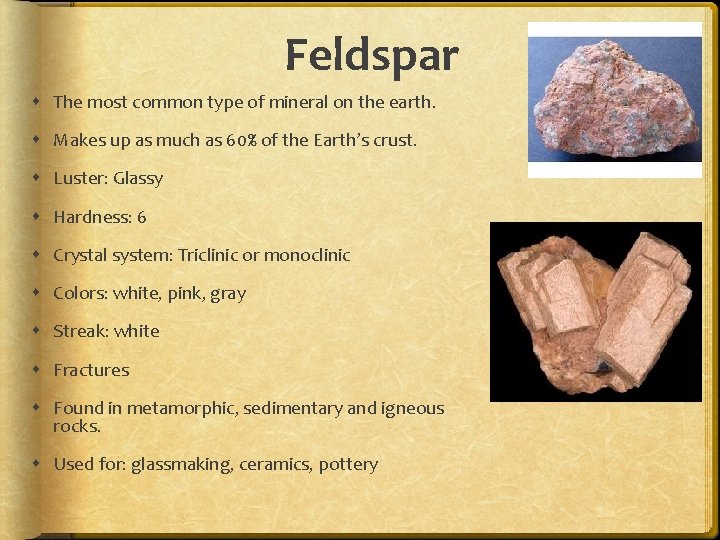 Feldspar The most common type of mineral on the earth. Makes up as much