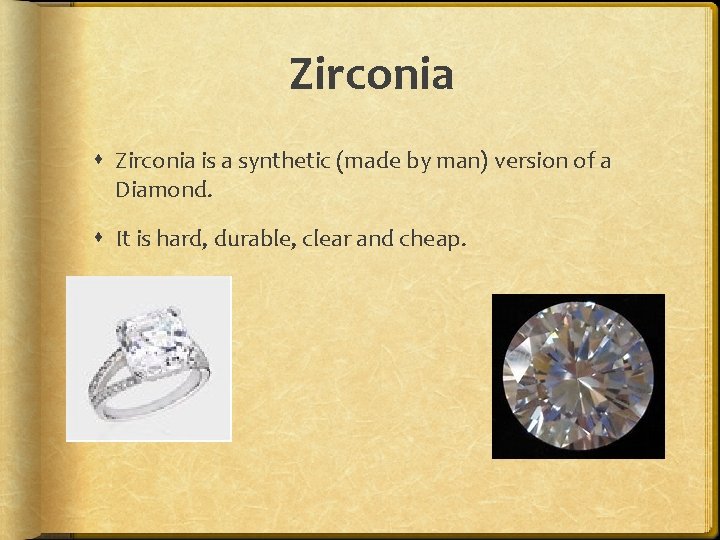 Zirconia is a synthetic (made by man) version of a Diamond. It is hard,