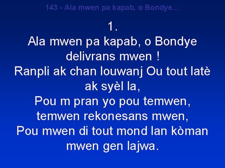 143 - Ala mwen pa kapab, o Bondye… 1. Ala mwen pa kapab, o