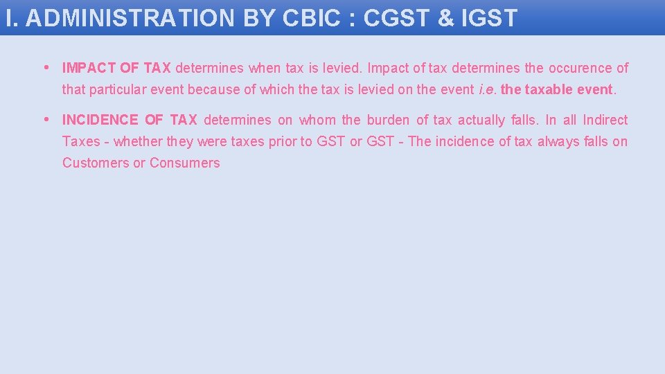 I. ADMINISTRATION BY CBIC : CGST & IGST • IMPACT OF TAX determines when