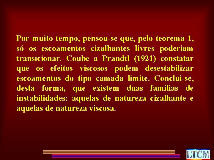 Por muito tempo, pensou-se que, pelo teorema 1, só os escoamentos cizalhantes livres poderiam