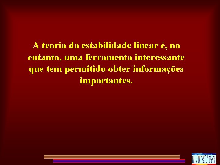 A teoria da estabilidade linear é, no entanto, uma ferramenta interessante que tem permitido