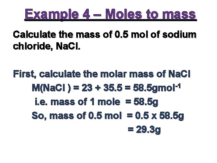 Example 4 – Moles to mass Calculate the mass of 0. 5 mol of