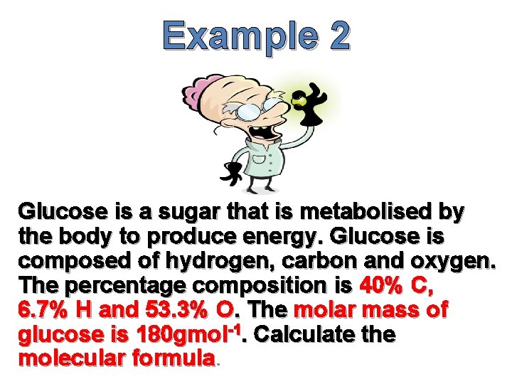 Example 2 Glucose is a sugar that is metabolised by the body to produce
