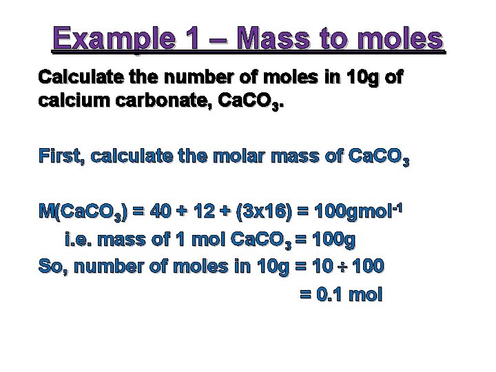 Example 1 – Mass to moles Calculate the number of moles in 10 g