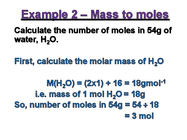 Example 2 – Mass to moles Calculate the number of moles in 54 g