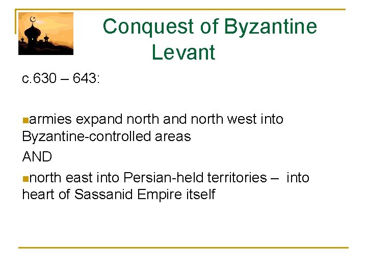 Conquest of Byzantine Levant c. 630 – 643: narmies expand north west into Byzantine-controlled