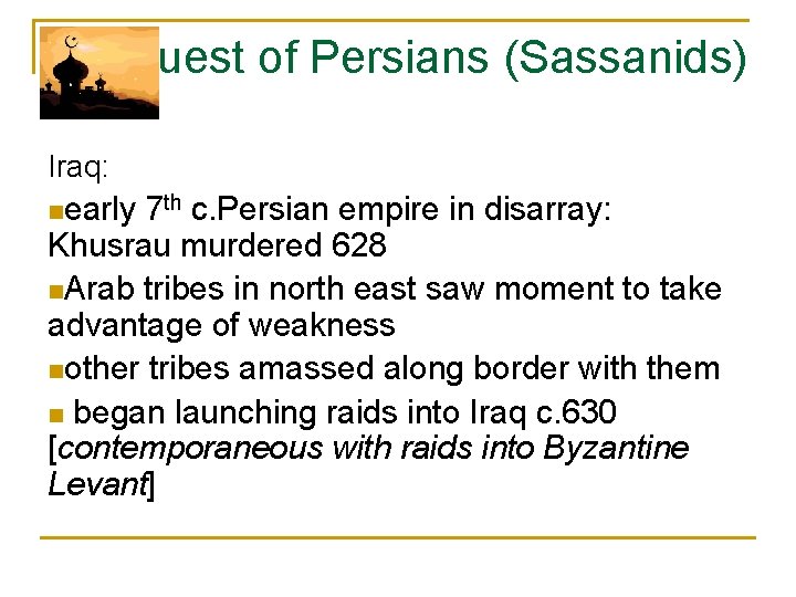 Conquest of Persians (Sassanids) Iraq: nearly 7 th c. Persian empire in disarray: Khusrau