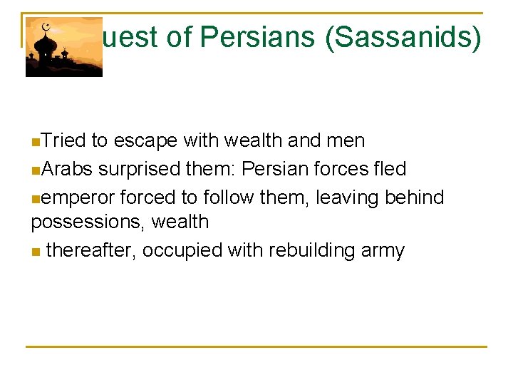 Conquest of Persians (Sassanids) n. Tried to escape with wealth and men n. Arabs