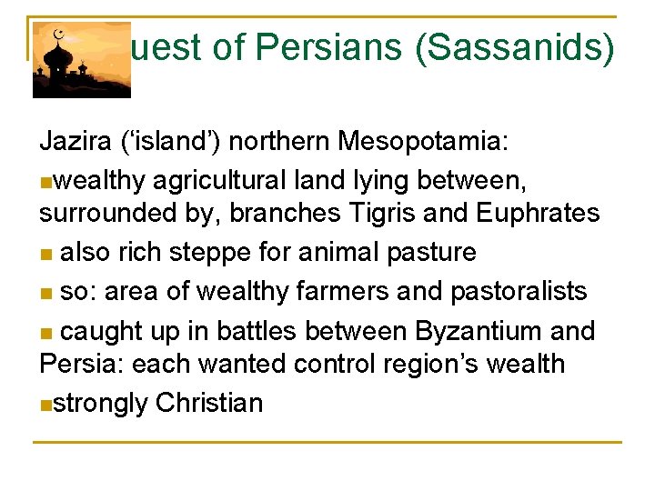 Conquest of Persians (Sassanids) Jazira (‘island’) northern Mesopotamia: nwealthy agricultural land lying between, surrounded