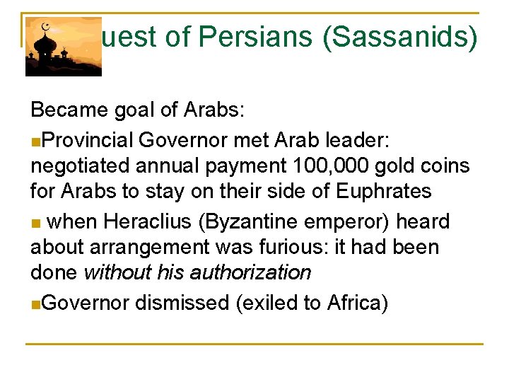 Conquest of Persians (Sassanids) Became goal of Arabs: n. Provincial Governor met Arab leader: