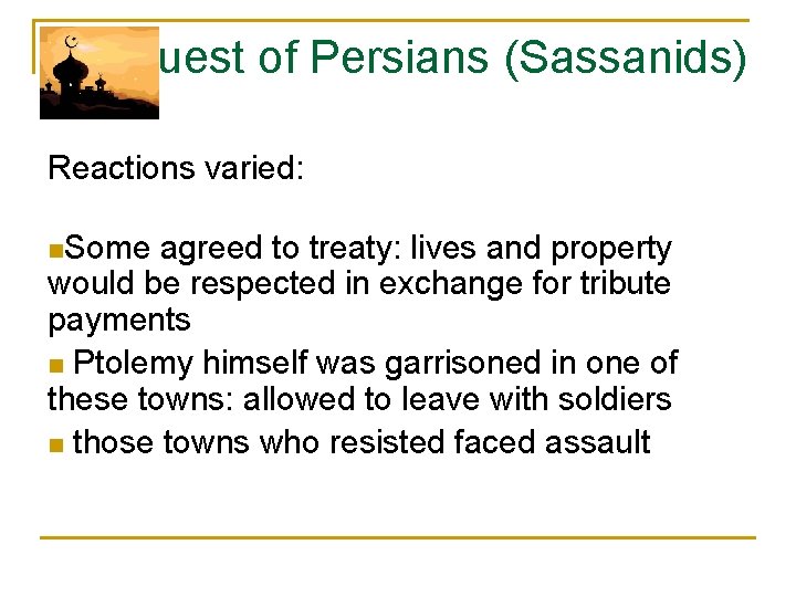 Conquest of Persians (Sassanids) Reactions varied: n. Some agreed to treaty: lives and property