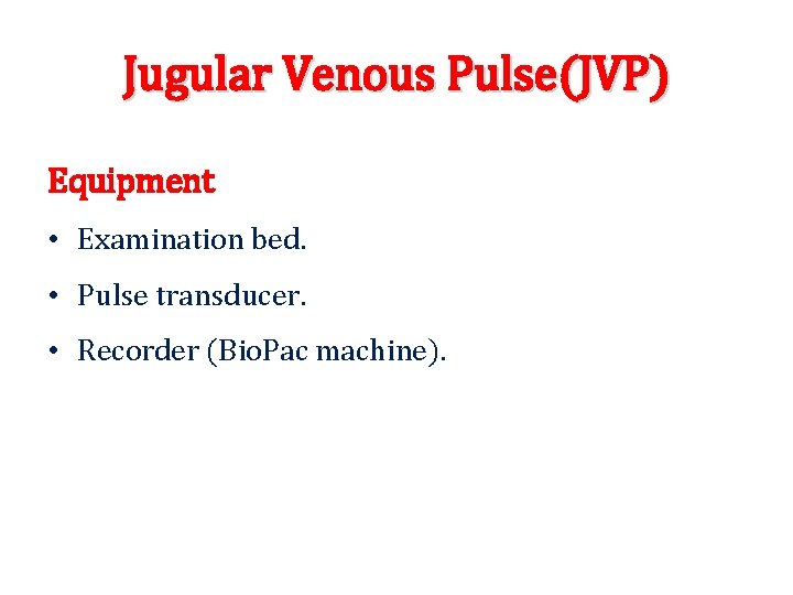 Jugular Venous Pulse(JVP) Equipment • Examination bed. • Pulse transducer. • Recorder (Bio. Pac