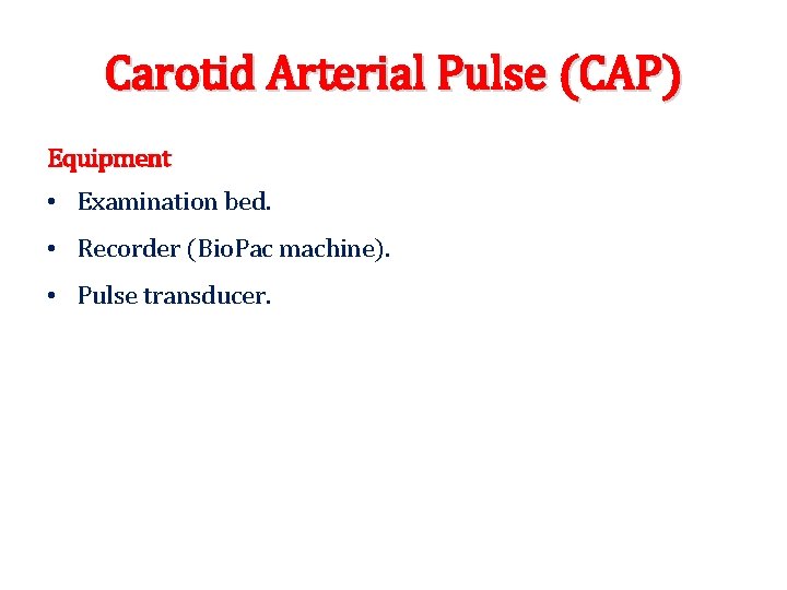 Carotid Arterial Pulse (CAP) Equipment • Examination bed. • Recorder (Bio. Pac machine). •