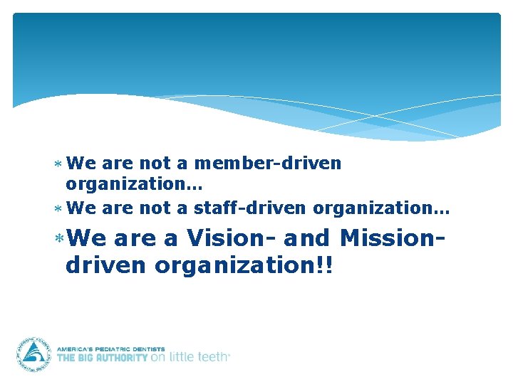  We are not a member-driven organization… We are not a staff-driven organization… We