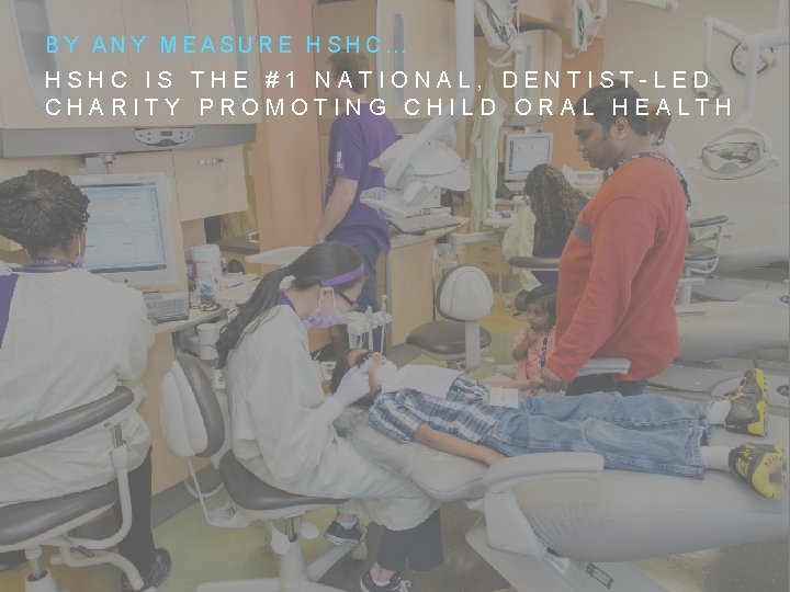 BY ANY MEASURE HSHC… HSHC IS THE #1 NATIONAL, DENTIST-LED CHARITY PROMOTING CHILD ORAL