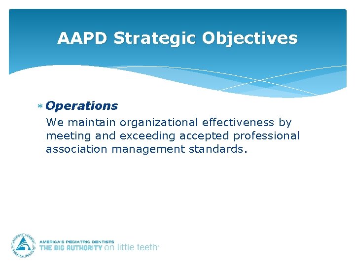 AAPD Strategic Objectives Operations We maintain organizational effectiveness by meeting and exceeding accepted professional