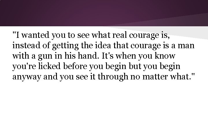 "I wanted you to see what real courage is, instead of getting the idea