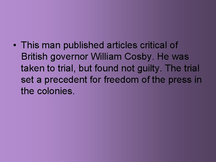  • This man published articles critical of British governor William Cosby. He was