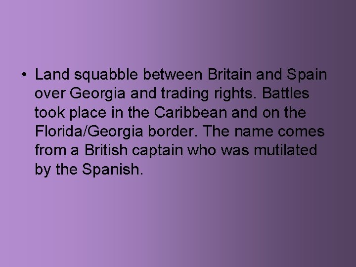  • Land squabble between Britain and Spain over Georgia and trading rights. Battles