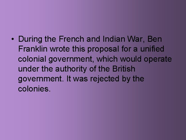  • During the French and Indian War, Ben Franklin wrote this proposal for