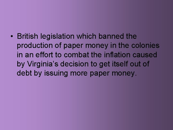  • British legislation which banned the production of paper money in the colonies