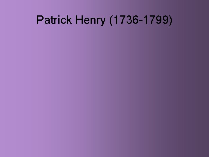 Patrick Henry (1736 -1799) 